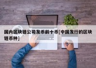 国内区块链公司发币前十币[中国发行的区块链币种]