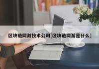 区块链网游技术公司[区块链网游是什么]