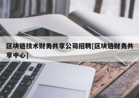 区块链技术财务共享公司招聘[区块链财务共享中心]