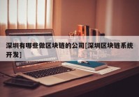 深圳有哪些做区块链的公司[深圳区块链系统开发]