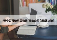 哪个公司使用区块链[哪些公司在做区块链]