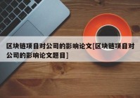 区块链项目对公司的影响论文[区块链项目对公司的影响论文题目]