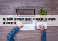 专门评估区块链价值的公司或机构[区块链项目评级机构]