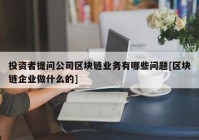 投资者提问公司区块链业务有哪些问题[区块链企业做什么的]