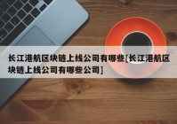 长江港航区块链上线公司有哪些[长江港航区块链上线公司有哪些公司]