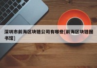 深圳市前海区块链公司有哪些[前海区块链图书馆]