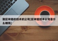 做区块链的技术的公司[区块链技术公司靠什么赚钱]