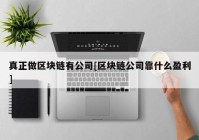 真正做区块链有公司[区块链公司靠什么盈利]