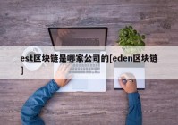 est区块链是哪家公司的[eden区块链]