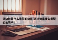 区块链是什么类型的公司[区块链是什么类型的公司啊]