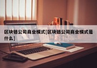 区块链公司商业模式[区块链公司商业模式是什么]