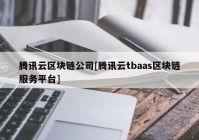 腾讯云区块链公司[腾讯云tbaas区块链服务平台]