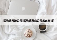 区块链网游公司[区块链游戏公司怎么赚钱]