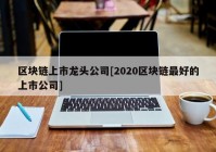 区块链上市龙头公司[2020区块链最好的上市公司]