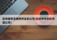 区块链和互联网齐名的公司[比较有名的区块链公司]