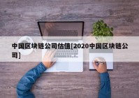 中国区块链公司估值[2020中国区块链公司]