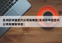 瓜州区块链签约公司有哪些[瓜州区块链签约公司有哪些项目]