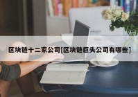 区块链十二家公司[区块链巨头公司有哪些]