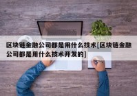 区块链金融公司都是用什么技术[区块链金融公司都是用什么技术开发的]