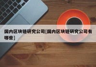 国内区块链研究公司[国内区块链研究公司有哪些]