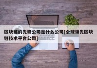 区块链的先锋公司是什么公司[全球领先区块链技术平台公司]