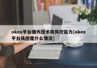 okex平台强大技术和风控能力[okex平台风控是什么情况]