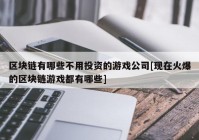 区块链有哪些不用投资的游戏公司[现在火爆的区块链游戏都有哪些]