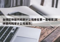 全球区块链代码审计公司排名第一是哪家[区块链代码审计公司推荐]