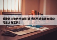 香港区块链代币公司[香港区块链集团有限公司东方财富网]