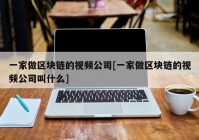 一家做区块链的视频公司[一家做区块链的视频公司叫什么]