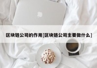 区块链公司的作用[区块链公司主要做什么]