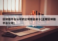 区块链平台认可的公司排名前十[正规区块链平台公司]