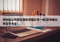 如何给公司取名像区块链公司一样[区块链公司名字大全]