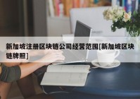 新加坡注册区块链公司经营范围[新加坡区块链牌照]