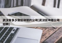 武汉有多少做区块链的公司[武汉区块链公司招聘]